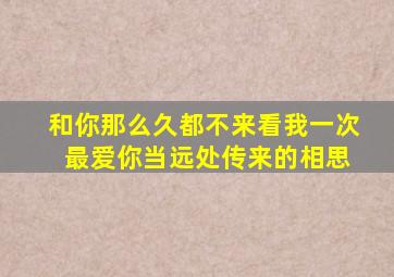 和你那么久都不来看我一次 最爱你当远处传来的相思